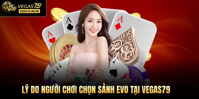Lý do người chơi chọn sảnh Evo tại Vegas79