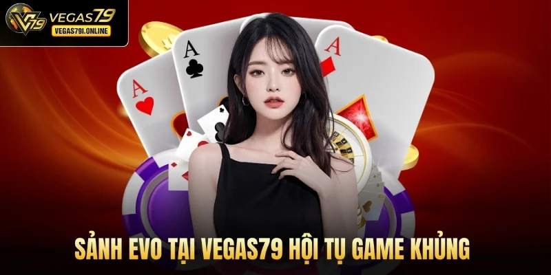 Sảnh Evo tại Vegas79 hội tụ game khủng